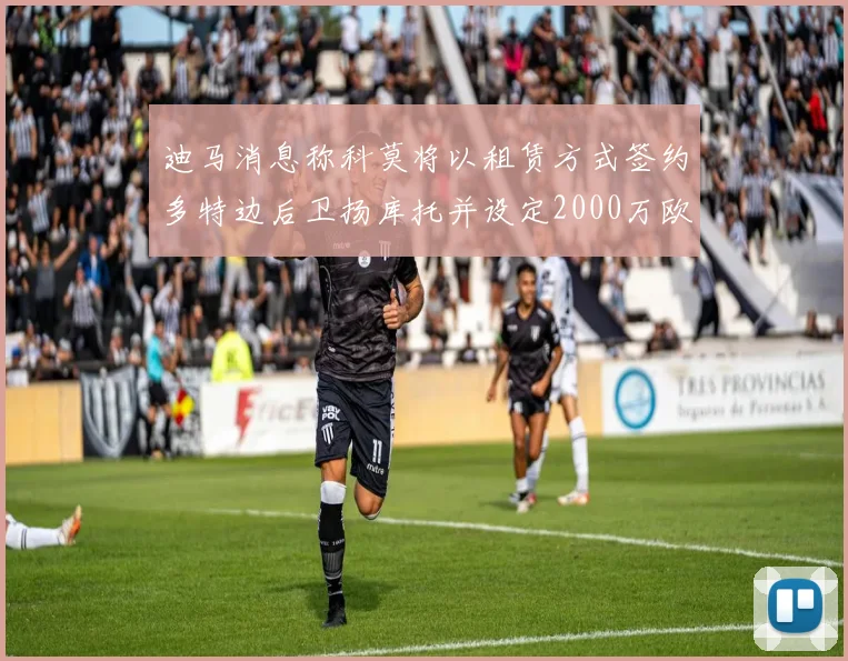 迪马消息称科莫将以租赁方式签约多特边后卫扬库托并设定2000万欧买断选项