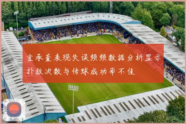 金承奎表现失误频频数据分析显示扑救次数与传球成功率不佳