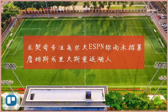东契奇专注高尔夫ESPN称尚未招募詹姆斯或里夫斯重返湖人