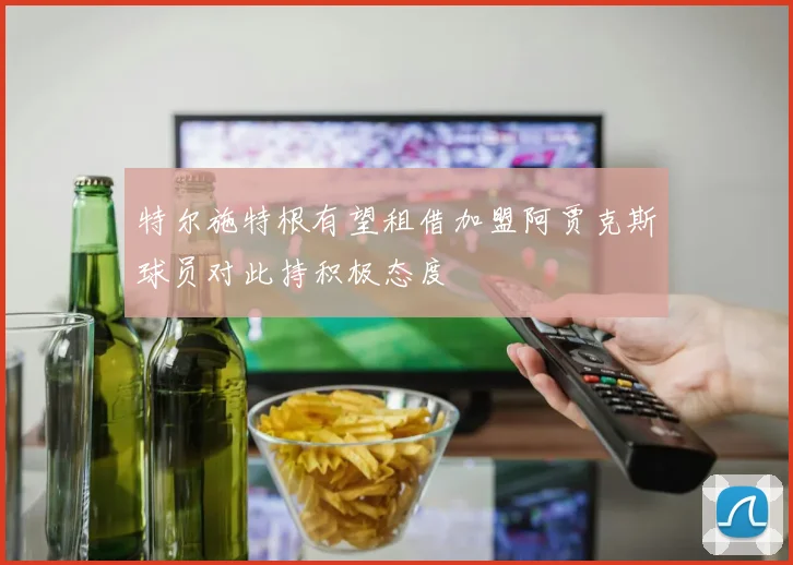 特尔施特根有望租借加盟阿贾克斯球员对此持积极态度