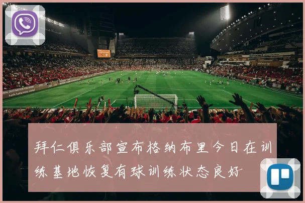 拜仁俱乐部宣布格纳布里今日在训练基地恢复有球训练状态良好